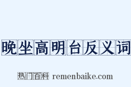 晚坐高明台反义词是什么意思的图片